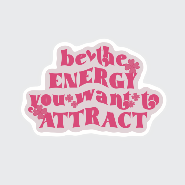 Be The Energy You Want To Attract - Sticker